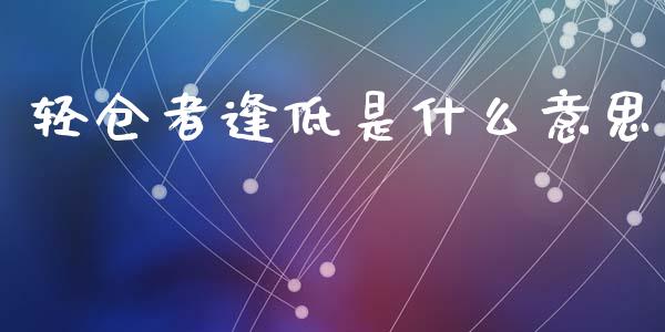轻仓者逢低是什么意思_https://wap.lxcailiao.com_股权投资_第1张