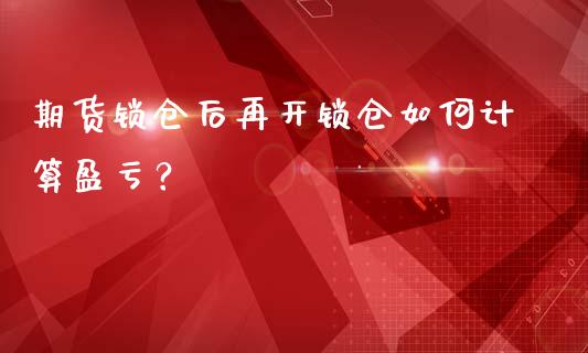 期货锁仓后再开锁仓如何计算盈亏?_金融监管_第1张_金融监管_融资担保_财务管理_股权投资 期货锁仓后再开锁仓如何计算盈亏?_https://wap.lxcailiao.com_金融监管_第1张