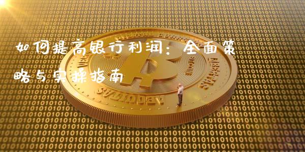 如何提高银行利润:全面策略与实操指南_融资担保_第1张_金融监管_融资担保_财务管理_股权投资 如何提高银行利润:全面策略与实操指南_https://wap.lxcailiao.com_融资担保_第1张
