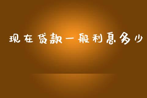 现在贷款一般利息多少_https://wap.lxcailiao.com_财务管理_第1张