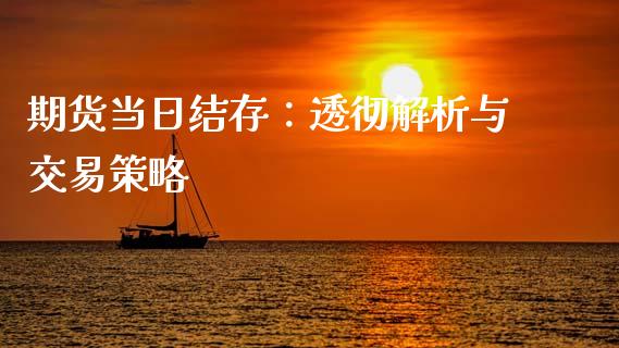 期货当日结存：透彻解析与交易策略_https://wap.lxcailiao.com_融资担保_第1张