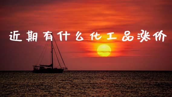 近期有什么化工品涨价_https://wap.lxcailiao.com_股权投资_第1张