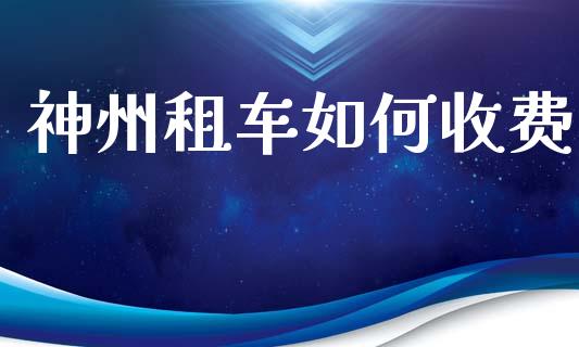 神州租车如何收费_https://wap.lxcailiao.com_金融监管_第1张