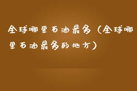 全球哪里石油最多（全球哪里石油最多的地方）_https://wap.lxcailiao.com_财务管理_第1张