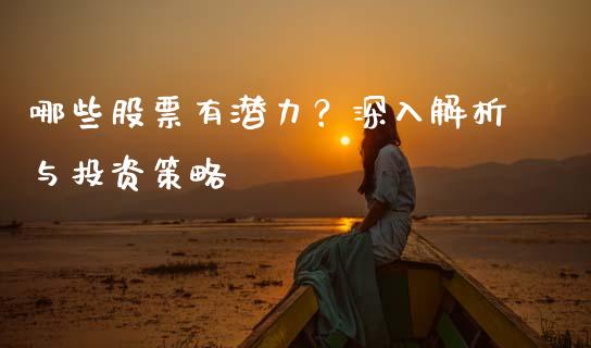哪些股票有潜力？深入解析与投资策略_https://wap.lxcailiao.com_股权投资_第1张