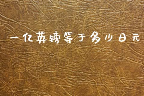 一亿英镑等于多少日元_https://wap.lxcailiao.com_股权投资_第1张
