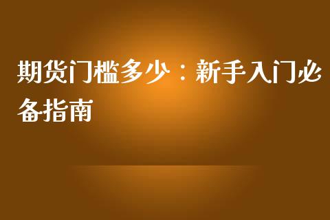 期货门槛多少：新手入门必备指南_https://wap.lxcailiao.com_融资担保_第1张