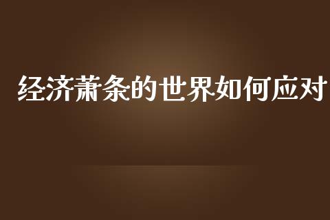 经济萧条的世界如何应对_https://wap.lxcailiao.com_金融监管_第1张