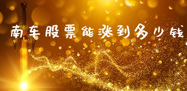 南车股票能涨到多少钱_https://wap.lxcailiao.com_融资担保_第1张