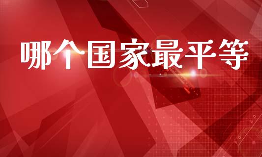 哪个国家最平等_https://wap.lxcailiao.com_金融监管_第1张