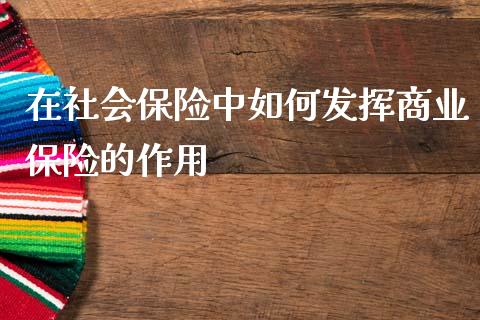 在社会保险中如何发挥商业保险的作用_https://wap.lxcailiao.com_股权投资_第1张