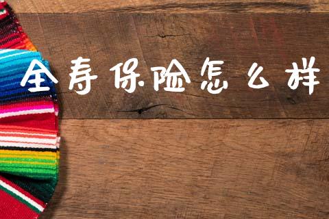 全寿保险怎么样_https://wap.lxcailiao.com_融资担保_第1张