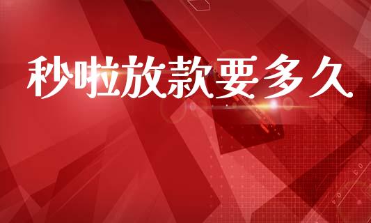 秒啦放款要多久_https://wap.lxcailiao.com_股权投资_第1张