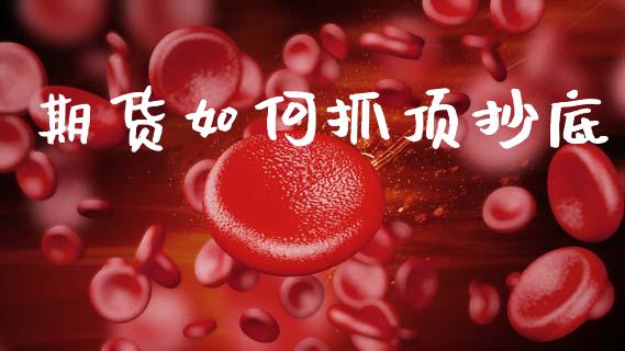 期货如何抓顶抄底_https://wap.lxcailiao.com_财务管理_第1张