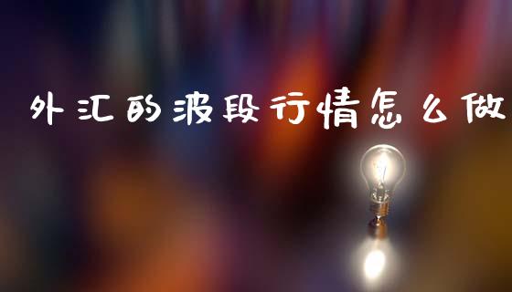 外汇的波段行情怎么做_https://wap.lxcailiao.com_股权投资_第1张