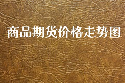 商品期货价格走势图_https://wap.lxcailiao.com_金融监管_第1张