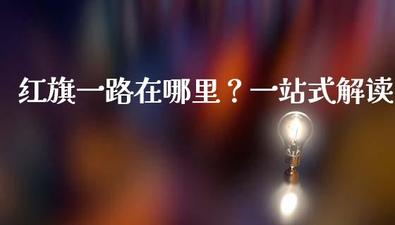 红旗一路在哪里？一站式解读_https://wap.lxcailiao.com_金融监管_第1张