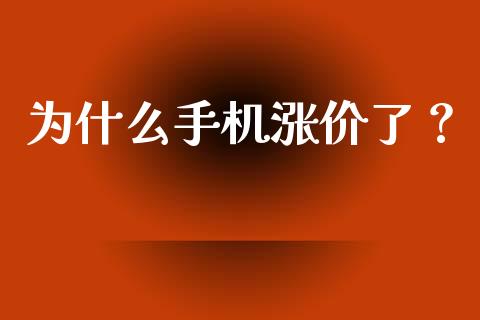 为什么手机涨价了？_https://wap.lxcailiao.com_融资担保_第1张
