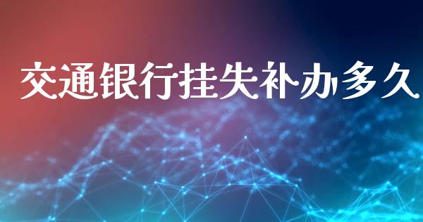 交通银行挂失补办多久_https://wap.lxcailiao.com_股权投资_第1张