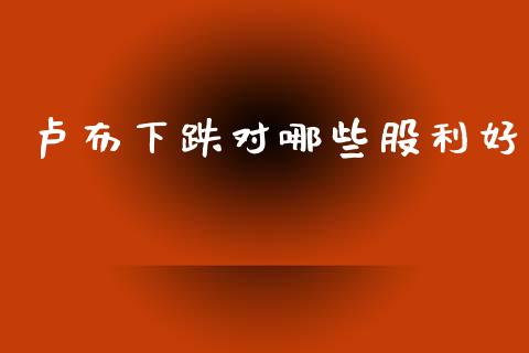 卢布下跌对哪些股利好_https://wap.lxcailiao.com_金融监管_第1张