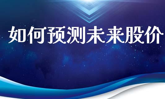如何预测未来股价_https://wap.lxcailiao.com_股权投资_第1张