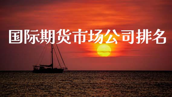 国际期货市场公司排名_https://wap.lxcailiao.com_股权投资_第1张