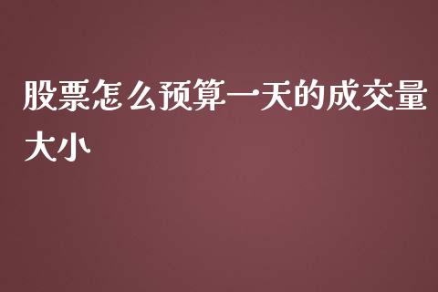 股票怎么预算一天的成交量大小_https://wap.lxcailiao.com_融资担保_第1张