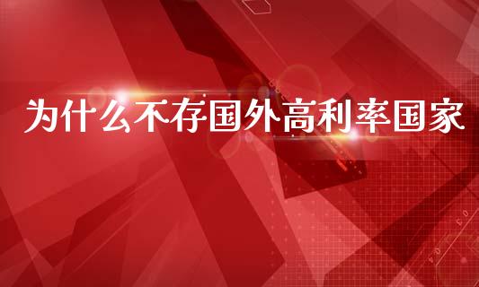 为什么不存国外高利率国家_https://wap.lxcailiao.com_融资担保_第1张