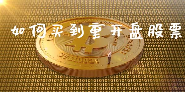 如何买到重开盘股票_https://wap.lxcailiao.com_财务管理_第1张