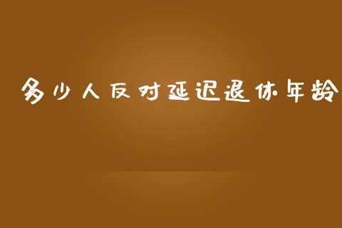 多少人反对延迟退休年龄_https://wap.lxcailiao.com_财务管理_第1张