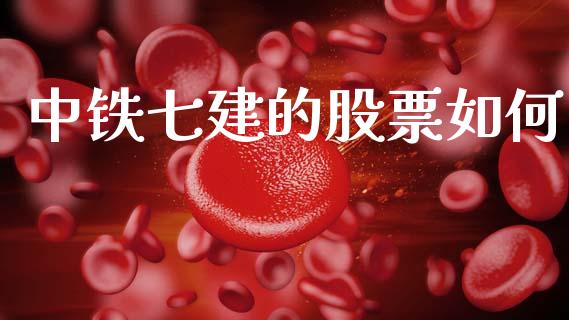 中铁七建的股票如何_https://wap.lxcailiao.com_金融监管_第1张