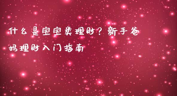 什么是宝宝类理财？新手爸妈理财入门指南_https://wap.lxcailiao.com_股权投资_第1张