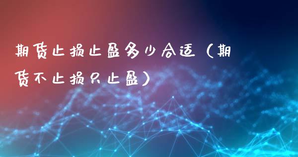 期货止损止盈多少合适(期货不止损只止盈)_财务管理_第1张_金融监管_融资担保_财务管理_股权投资 期货止损止盈多少合适(期货不止损只止盈)_https://wap.lxcailiao.com_财务管理_第1张
