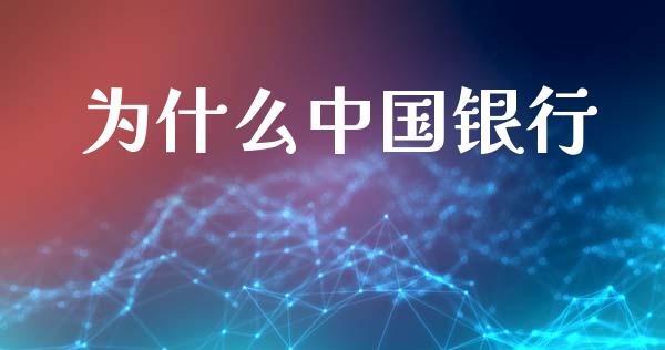 为什么中国银行_https://wap.lxcailiao.com_金融监管_第1张