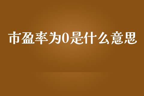市盈率为0是什么意思_https://wap.lxcailiao.com_股权投资_第1张