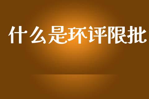 什么是环评限批_https://wap.lxcailiao.com_财务管理_第1张