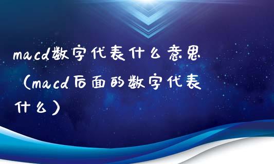 macd数字代表什么意思(macd后面的数字代表什么)_融资担保_第1张_金融监管_融资担保_财务管理_股权投资 macd数字代表什么意思(macd后面的数字代表什么)_https://wap.lxcailiao.com_融资担保_第1张