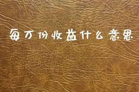 每万份收益什么意思_https://wap.lxcailiao.com_金融监管_第1张
