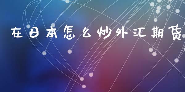 在日本怎么炒外汇期货_https://wap.lxcailiao.com_融资担保_第1张