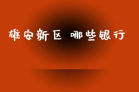 雄安新区 哪些银行_https://wap.lxcailiao.com_融资担保_第1张