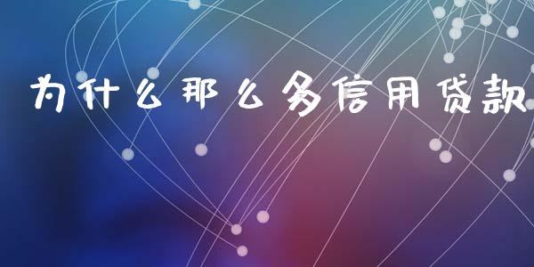 为什么那么多信用贷款_https://wap.lxcailiao.com_股权投资_第1张