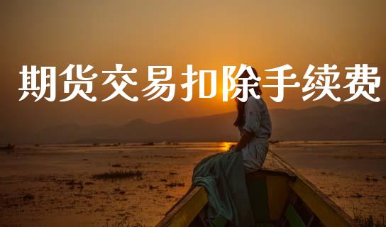 期货交易扣除手续费_https://wap.lxcailiao.com_财务管理_第1张