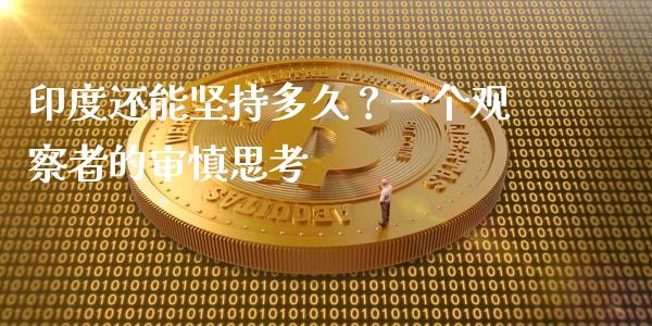 印度还能坚持多久？一个观察者的审慎思考_https://wap.lxcailiao.com_融资担保_第1张