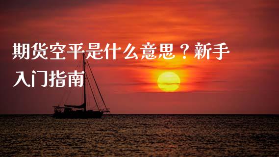 期货空平是什么意思？新手入门指南_https://wap.lxcailiao.com_融资担保_第1张