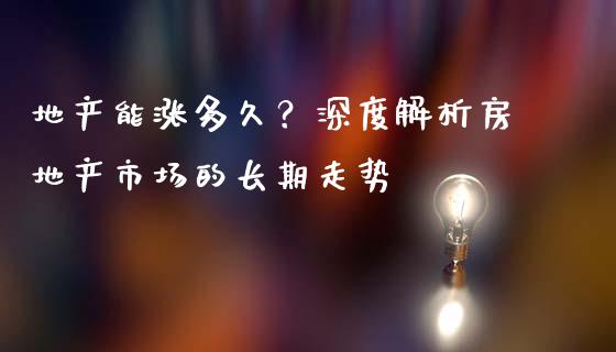 地产能涨多久？深度解析房地产市场的长期走势_https://wap.lxcailiao.com_股权投资_第1张