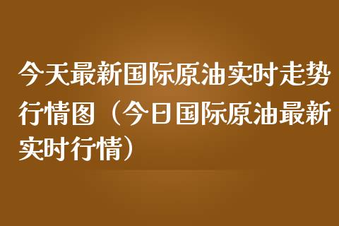 今天最新国际原油实时走势行情图（今日国际原油最新实时行情）_https://wap.lxcailiao.com_财务管理_第1张