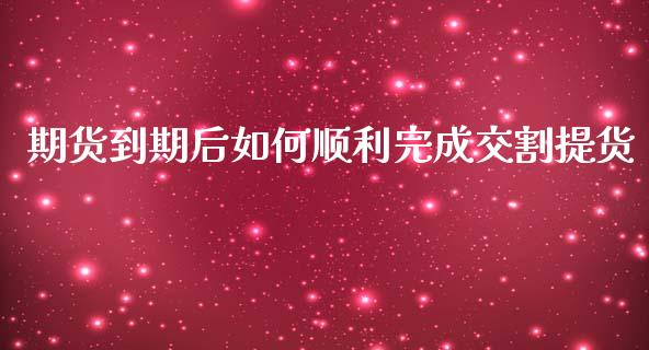 期货到期后如何顺利完成交割提货_https://wap.lxcailiao.com_金融监管_第1张