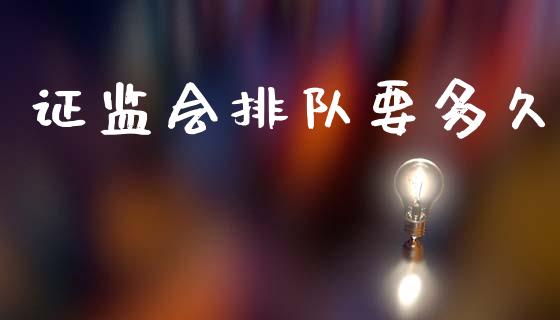 证监会排队要多久_https://wap.lxcailiao.com_融资担保_第1张