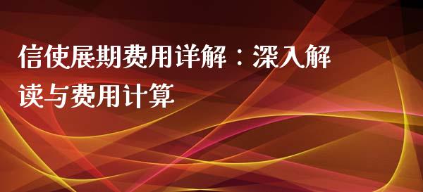 信使展期费用详解：深入解读与费用计算_https://wap.lxcailiao.com_融资担保_第1张