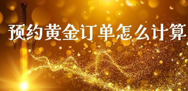 预约黄金订单怎么计算_https://wap.lxcailiao.com_股权投资_第1张